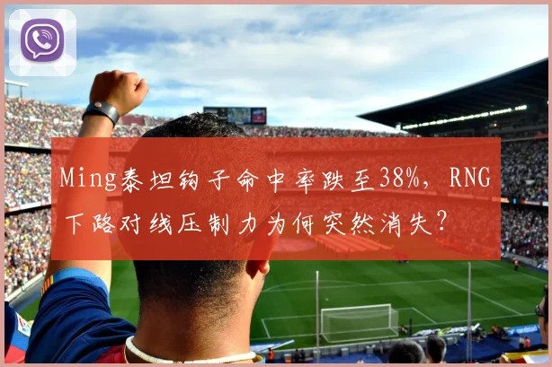 Ming泰坦钩子命中率跌至38%，RNG下路对线压制力为何突然消失？