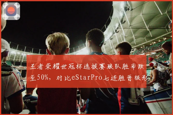 王者荣耀世冠杯选拔赛狼队胜率跌至50%，对比eStarPro七连胜晋级形成分水岭