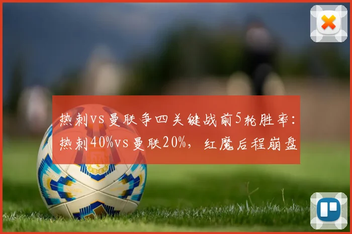 热刺vs曼联争四关键战前5轮胜率：热刺40%vs曼联20%，红魔后程崩盘隐患加剧