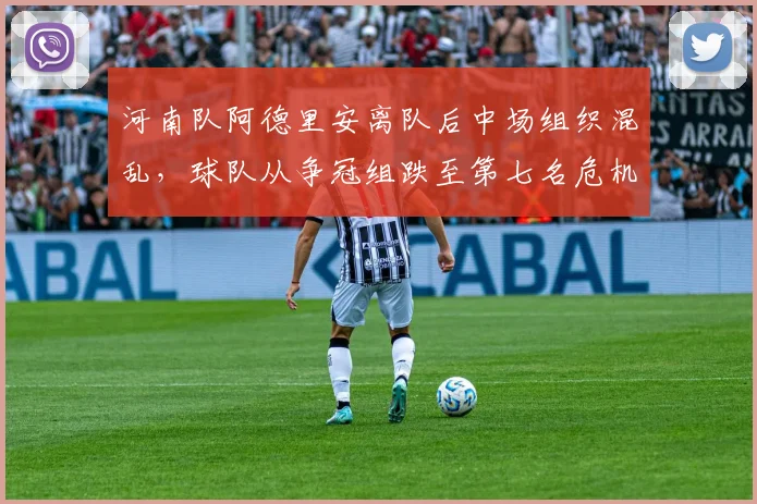 河南队阿德里安离队后中场组织混乱，球队从争冠组跌至第七名危机显现？