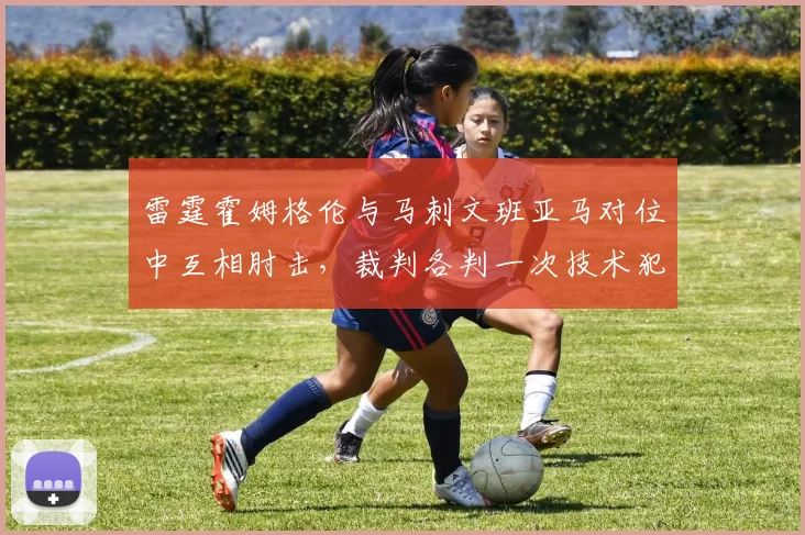 雷霆霍姆格伦与马刺文班亚马对位中互相肘击，裁判各判一次技术犯规平息