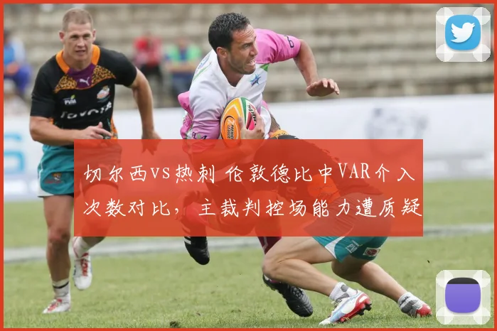 切尔西vs热刺 伦敦德比中VAR介入次数对比，主裁判控场能力遭质疑