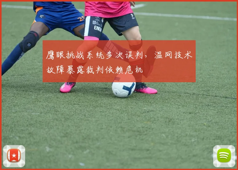 鹰眼挑战系统多次误判，温网技术故障暴露裁判依赖危机